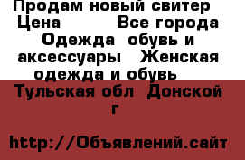 Продам новый свитер › Цена ­ 800 - Все города Одежда, обувь и аксессуары » Женская одежда и обувь   . Тульская обл.,Донской г.